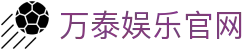 万泰娱乐-梦想照进现实,努力成就未来!